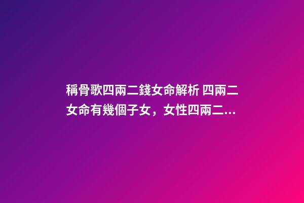 稱骨歌四兩二錢女命解析 四兩二女命有幾個子女，女性四兩二的命子女可靠嗎-第1張-觀點-玄機派